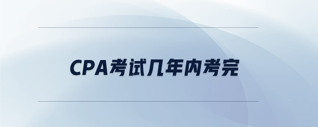 cpa考試幾年內(nèi)考完 cpa考試幾年內(nèi)考完