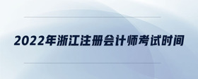 2022年浙江注冊會計師考試時間