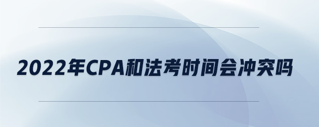 2022年cpa和法考時(shí)間會(huì)沖突嗎