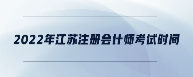 2022年江蘇注冊會計師考試時間