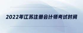 2022年江蘇注冊會計師考試時間
