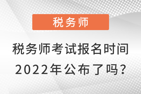 稅務(wù)師考試報(bào)名時(shí)間2022年公布了嗎？