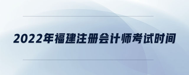 2022年福建注冊會計師考試時間