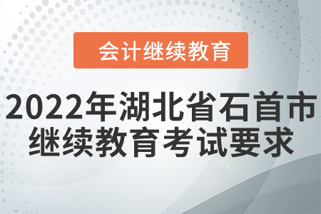 2022年湖北省石首市會(huì)計(jì)繼續(xù)教育考試要求