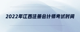 2022年江西注冊會計師考試時間