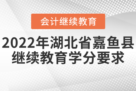 2022年湖北省嘉魚縣會計繼續(xù)教育學分要求