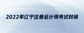 2022年遼寧注冊會計師考試時間