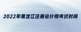 2022年黑龍江注冊會計師考試時間