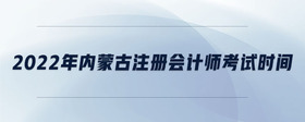2022年內(nèi)蒙古注冊會計師考試時間
