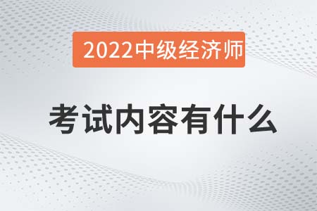 2022年中級經(jīng)濟師考試內(nèi)容有什么