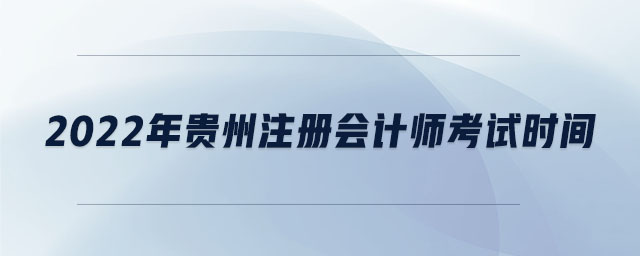 2022年貴州注冊(cè)會(huì)計(jì)師考試時(shí)間