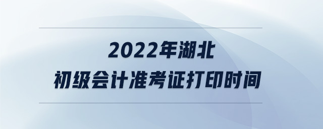 2022年湖北初級(jí)會(huì)計(jì)準(zhǔn)考證打印時(shí)間