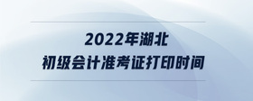 2022年湖北初級會計準考證打印時間