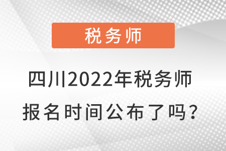 四川2022年稅務(wù)師報(bào)名時(shí)間公布了嗎？