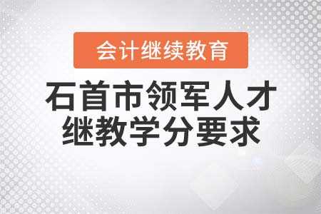 2022年石首市（領(lǐng)軍人才）會計繼續(xù)教育學分要求