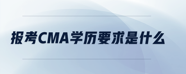 報(bào)考cma學(xué)歷要求是什么