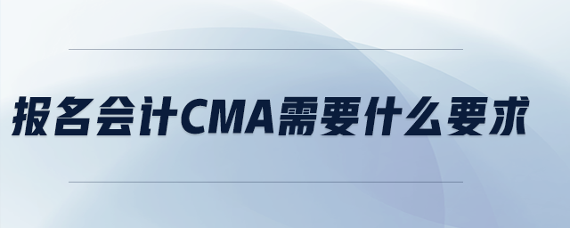 報(bào)名會(huì)計(jì)cma需要什么要求