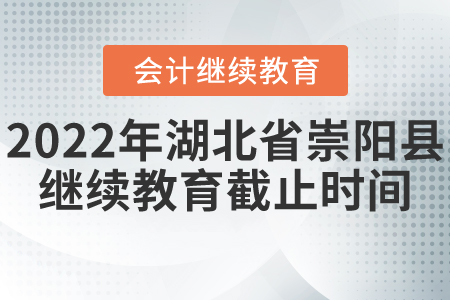 2022年湖北省崇陽(yáng)縣會(huì)計(jì)繼續(xù)教育截止時(shí)間