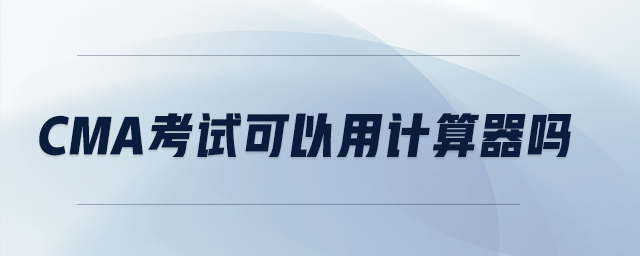 cma考試可以用計(jì)算器嗎