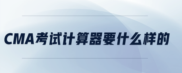 cma考試計(jì)算器要什么樣的