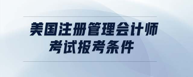 美國注冊管理會計師考試報考條件