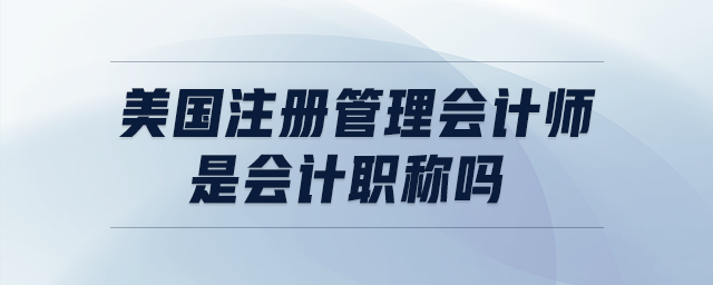 美國注冊(cè)管理會(huì)計(jì)師是會(huì)計(jì)職稱嗎