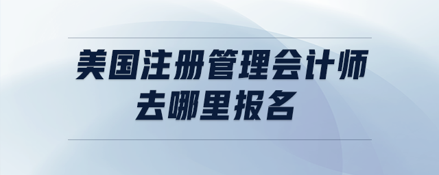 美國(guó)注冊(cè)管理會(huì)計(jì)師去哪里報(bào)名