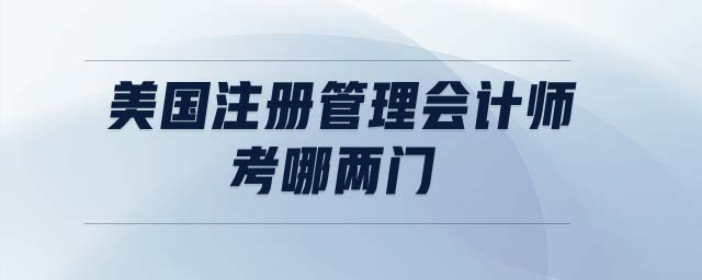 美國(guó)注冊(cè)管理會(huì)計(jì)師考哪兩門(mén)