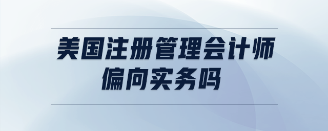 美國注冊(cè)管理會(huì)計(jì)師偏向?qū)崉?wù)嗎