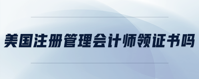 美國注冊管理會計(jì)師領(lǐng)證書嗎