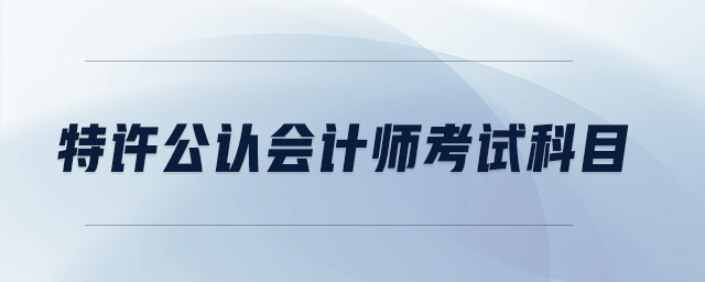 特許公認(rèn)會計師考試科目