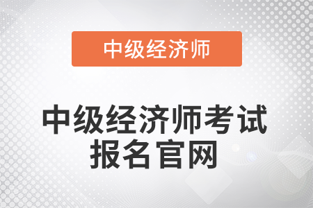 2022年中級(jí)經(jīng)濟(jì)師考試報(bào)名官網(wǎng)在哪 2022年中級(jí)經(jīng)濟(jì)師考試報(bào)名官網(wǎng)在哪