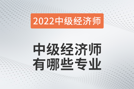 2022年中級(jí)經(jīng)濟(jì)師哪些專業(yè)可以報(bào)名