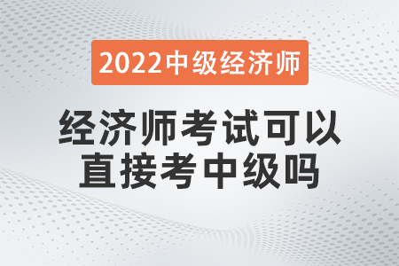 經(jīng)濟師考試可以直接考中級嗎