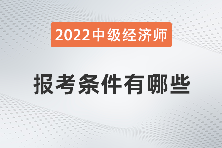 2022年中級經(jīng)濟師報考資格有哪些