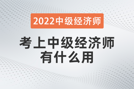 2022年考上中級經(jīng)濟師有什么用