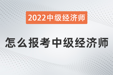 2022年怎么報考中級經(jīng)濟師
