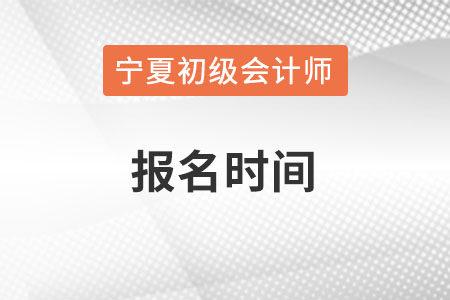 寧夏自治區(qū)固原初級(jí)會(huì)計(jì)師報(bào)名時(shí)間在何時(shí)？