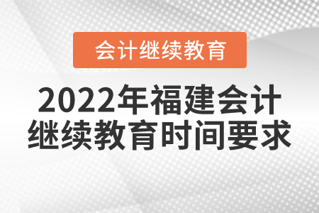 2022年福建會(huì)計(jì)繼續(xù)教育時(shí)間要求