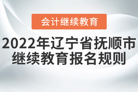 2022年遼寧省撫順市會計(jì)繼續(xù)教育報(bào)名規(guī)則