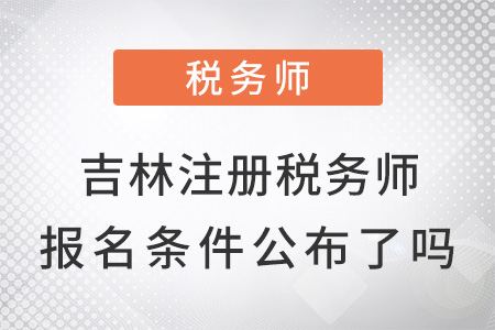 吉林注冊稅務(wù)師報名條件公布了嗎？