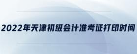 2022年天津初級會計準考證打印時間