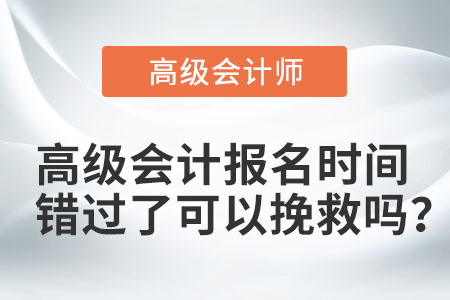 高級(jí)會(huì)計(jì)報(bào)名時(shí)間錯(cuò)過了可以挽救嗎？