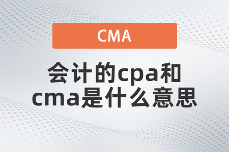 會(huì)計(jì)的cpa和cma是什么意思
