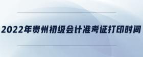 2022年貴州初級會計準考證打印時間