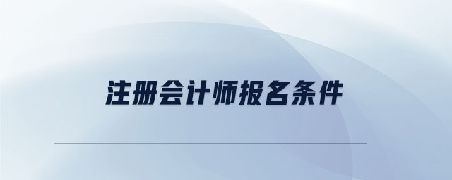 注冊(cè)會(huì)計(jì)師報(bào)名條件