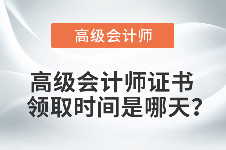 高級會計師證書領(lǐng)取時間是哪天？
