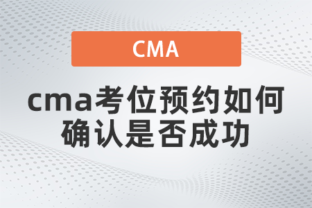 cma考位預(yù)約如何確認(rèn)是否成功