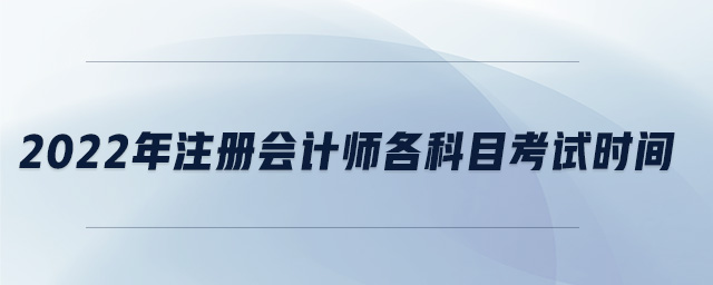 2022年注冊會計師各科目考試時間