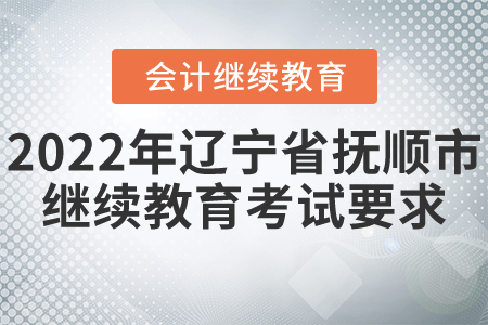 2022年遼寧省撫順市會(huì)計(jì)繼續(xù)教育需要考試嗎？